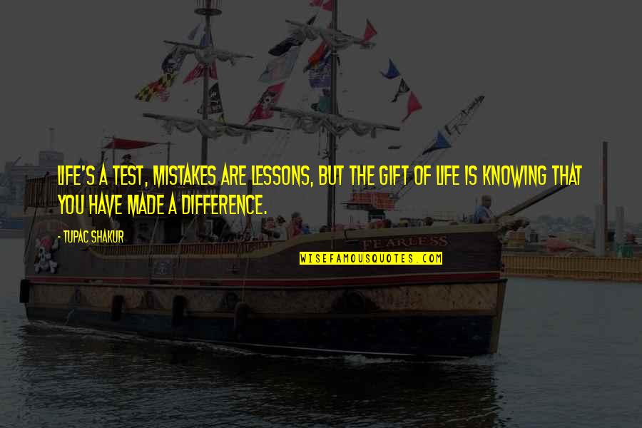 You Made A Difference Quotes By Tupac Shakur: Life's a test, mistakes are lessons, but the