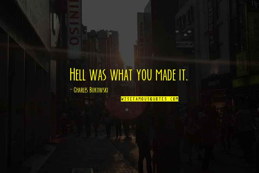 You Made It Quotes By Charles Bukowski: Hell was what you made it.