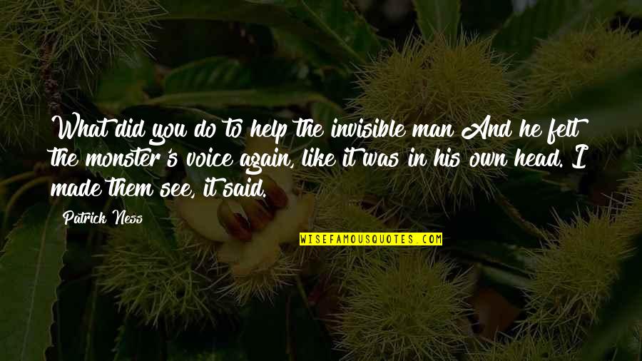 You Made It Quotes By Patrick Ness: What did you do to help the invisible