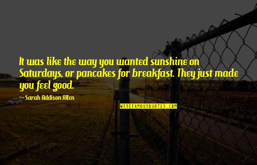 You Made It Quotes By Sarah Addison Allen: It was like the way you wanted sunshine