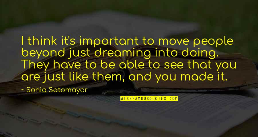 You Made It Quotes By Sonia Sotomayor: I think it's important to move people beyond