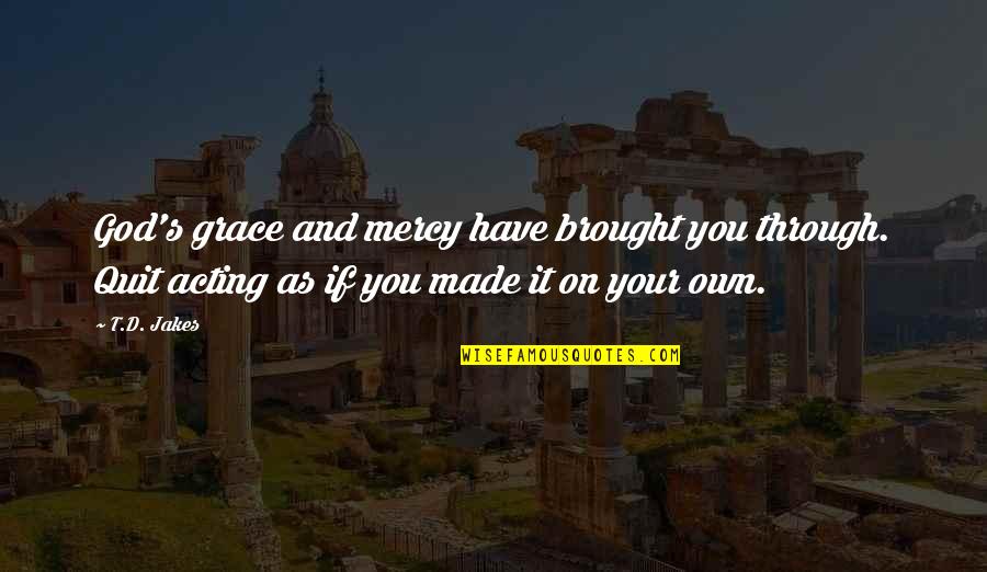 You Made It Through Quotes By T.D. Jakes: God's grace and mercy have brought you through.