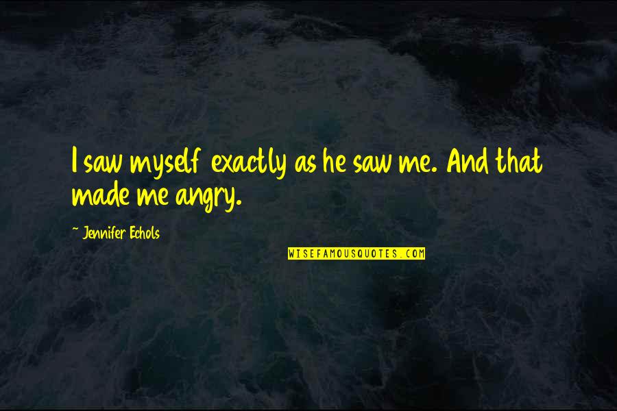 You Made Me Angry Quotes By Jennifer Echols: I saw myself exactly as he saw me.