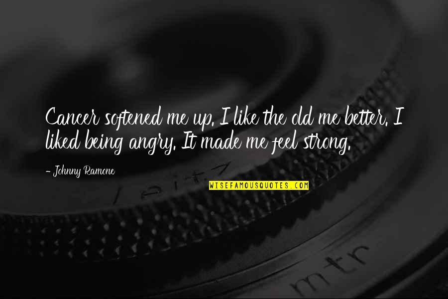 You Made Me Angry Quotes By Johnny Ramone: Cancer softened me up. I like the old