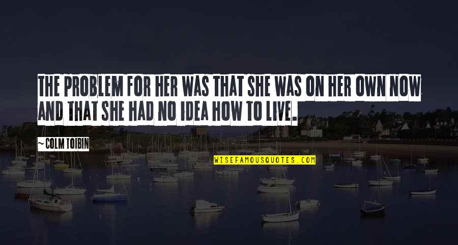 You Made Me Feel Alone Quotes By Colm Toibin: the problem for her was that she was