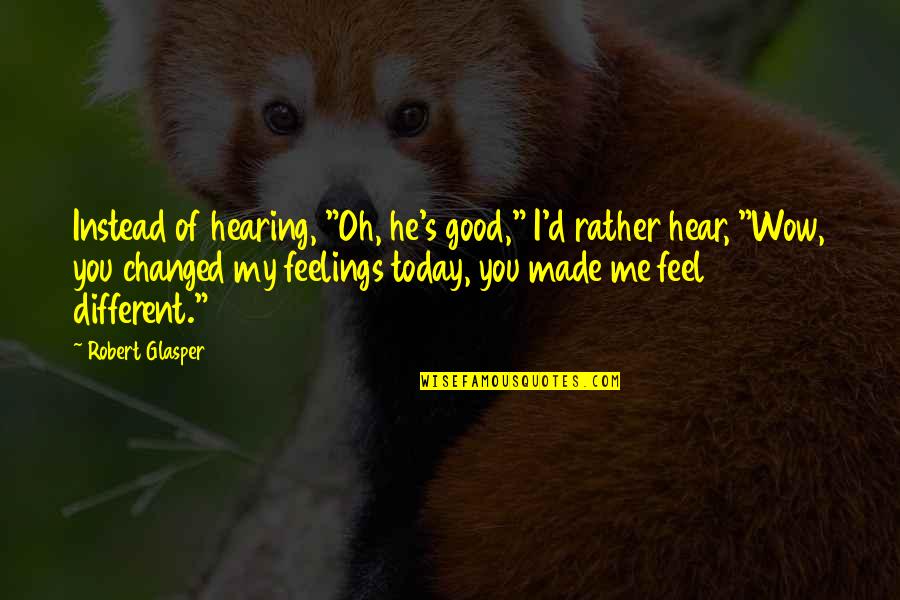You Made Me Feel Quotes By Robert Glasper: Instead of hearing, "Oh, he's good," I'd rather You Made Me Feel Quotes By Robert Glasper: Instead of hearing, "Oh, he's good," I'd rather