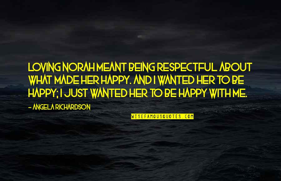 You Made Me Happy Quotes By Angela Richardson: Loving Norah meant being respectful about what made You Made Me Happy Quotes By Angela Richardson: Loving Norah meant being respectful about what made