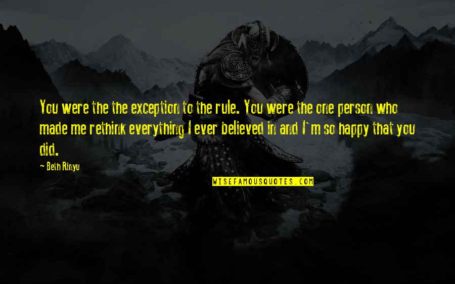 You Made Me Happy Quotes By Beth Rinyu: You were the the exception to the rule. You Made Me Happy Quotes By Beth Rinyu: You were the the exception to the rule.