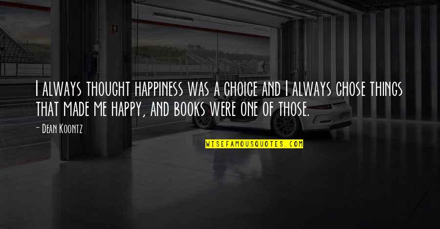 You Made Me Happy Quotes By Dean Koontz: I always thought happiness was a choice and You Made Me Happy Quotes By Dean Koontz: I always thought happiness was a choice and