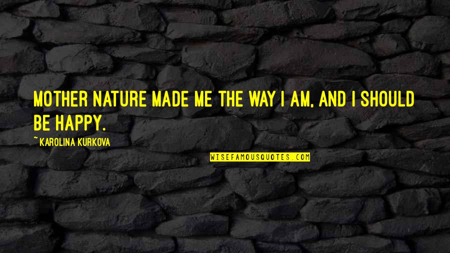 You Made Me Happy Quotes By Karolina Kurkova: Mother Nature made me the way I am, You Made Me Happy Quotes By Karolina Kurkova: Mother Nature made me the way I am,
