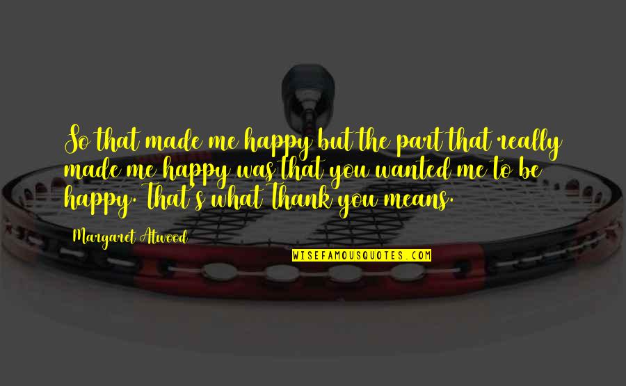 You Made Me Happy Quotes By Margaret Atwood: So that made me happy but the part You Made Me Happy Quotes By Margaret Atwood: So that made me happy but the part