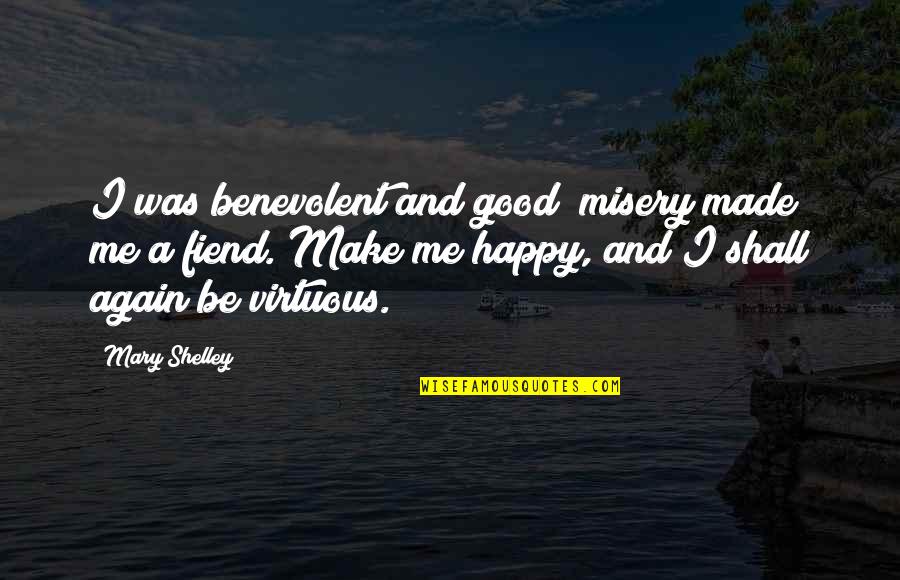You Made Me Happy Quotes By Mary Shelley: I was benevolent and good; misery made me You Made Me Happy Quotes By Mary Shelley: I was benevolent and good; misery made me