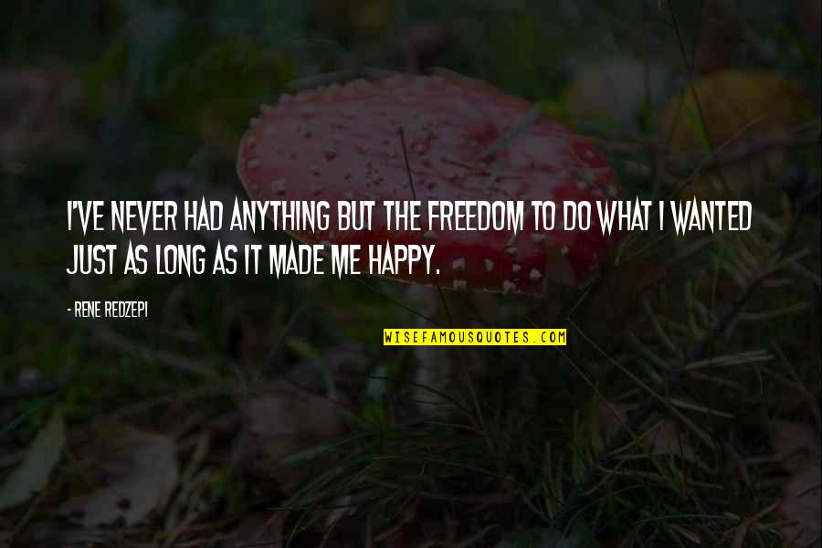 You Made Me Happy Quotes By Rene Redzepi: I've never had anything but the freedom to You Made Me Happy Quotes By Rene Redzepi: I've never had anything but the freedom to