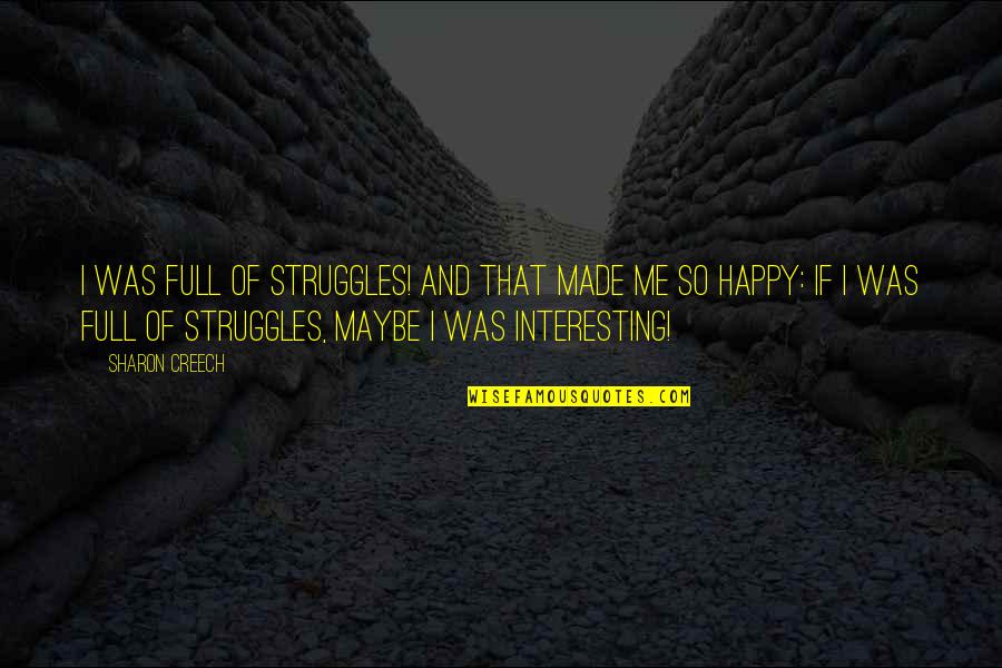 You Made Me Happy Quotes By Sharon Creech: I was full of struggles! And that made You Made Me Happy Quotes By Sharon Creech: I was full of struggles! And that made