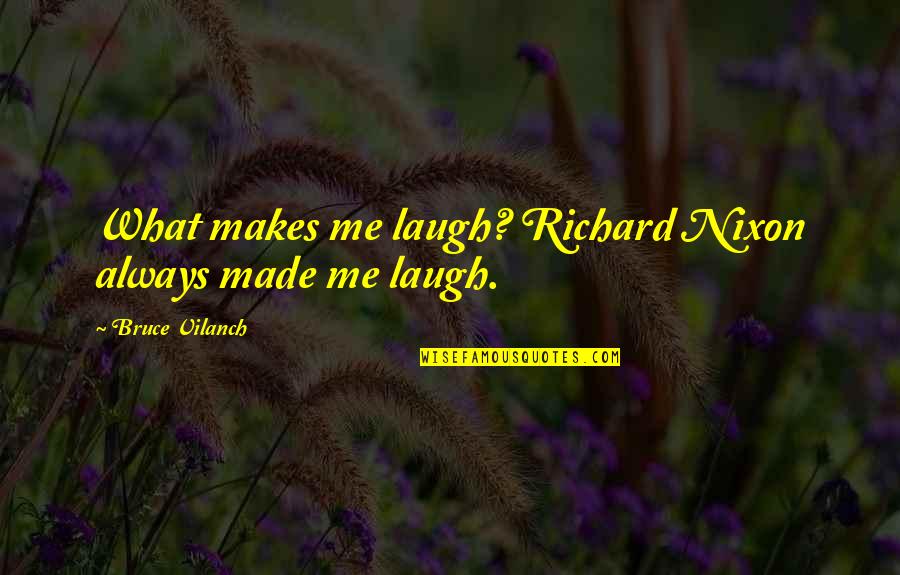 You Made Me Laugh Quotes By Bruce Vilanch: What makes me laugh? Richard Nixon always made