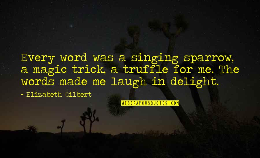 You Made Me Laugh Quotes By Elizabeth Gilbert: Every word was a singing sparrow, a magic