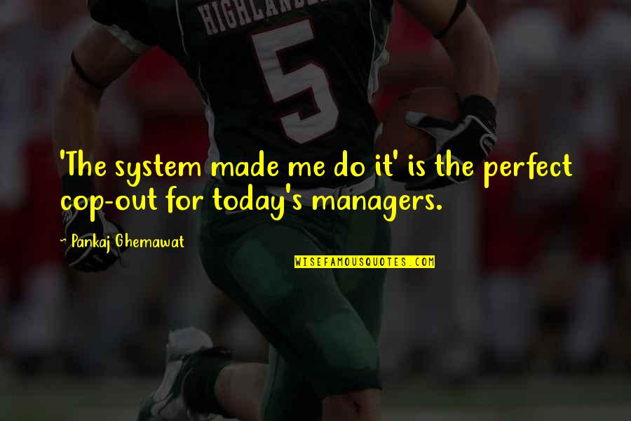 You Made Me Perfect Quotes By Pankaj Ghemawat: 'The system made me do it' is the