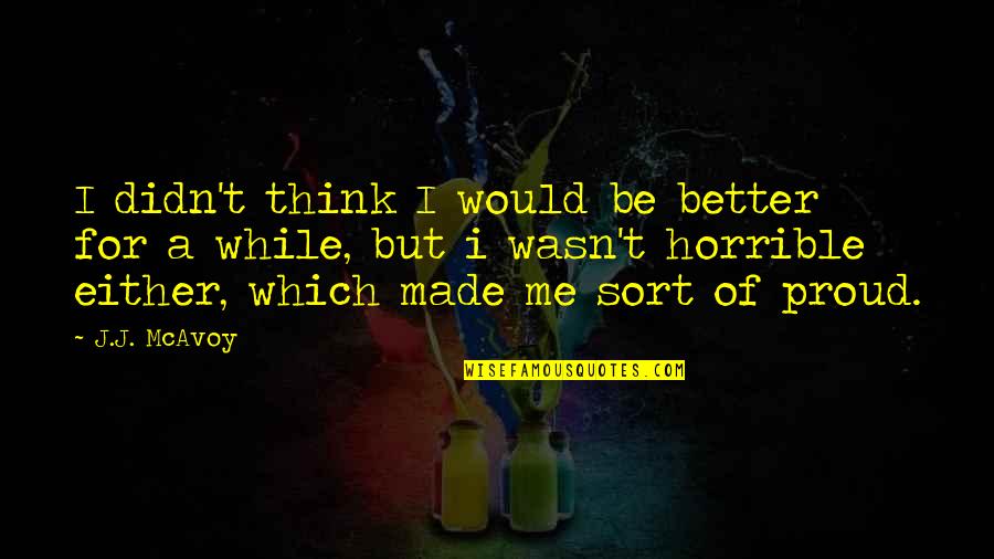 You Made Me Proud Quotes By J.J. McAvoy: I didn't think I would be better for