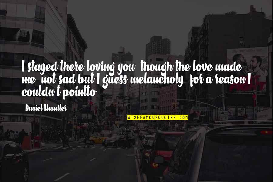 You Made Me Sad Quotes By Daniel Handler: I stayed there loving you, though the love