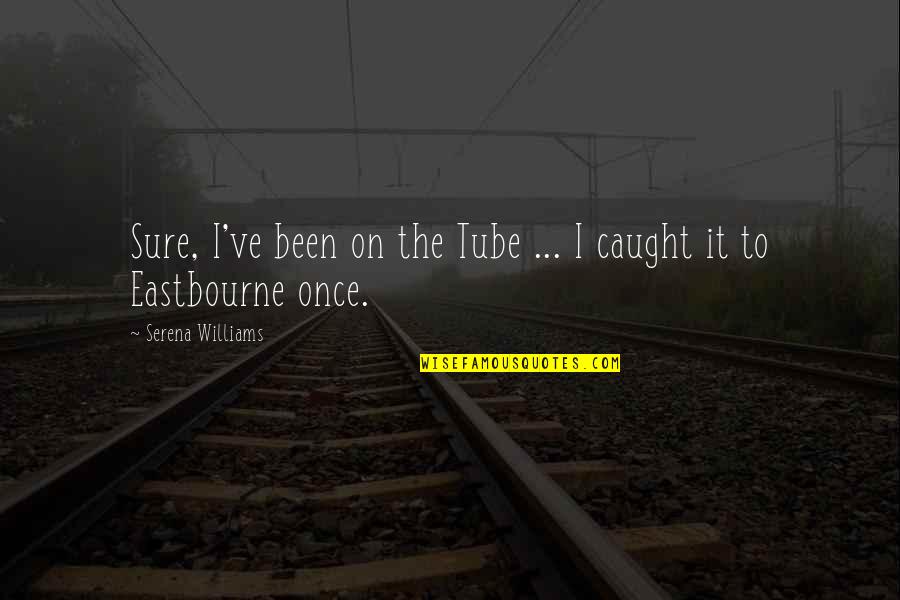 You Made Me Sad Quotes By Serena Williams: Sure, I've been on the Tube ... I You Made Me Sad Quotes By Serena Williams: Sure, I've been on the Tube ... I