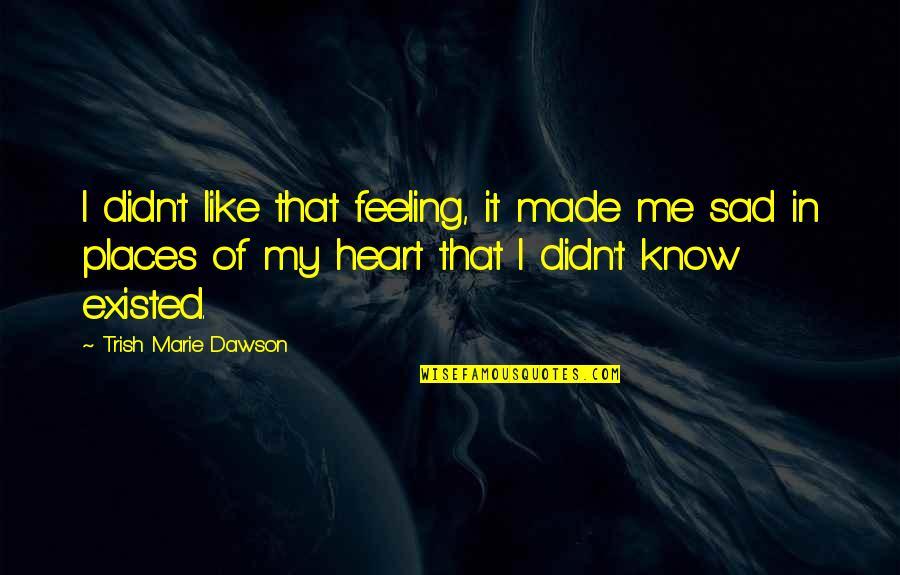 You Made Me Sad Quotes By Trish Marie Dawson: I didn't like that feeling, it made me You Made Me Sad Quotes By Trish Marie Dawson: I didn't like that feeling, it made me