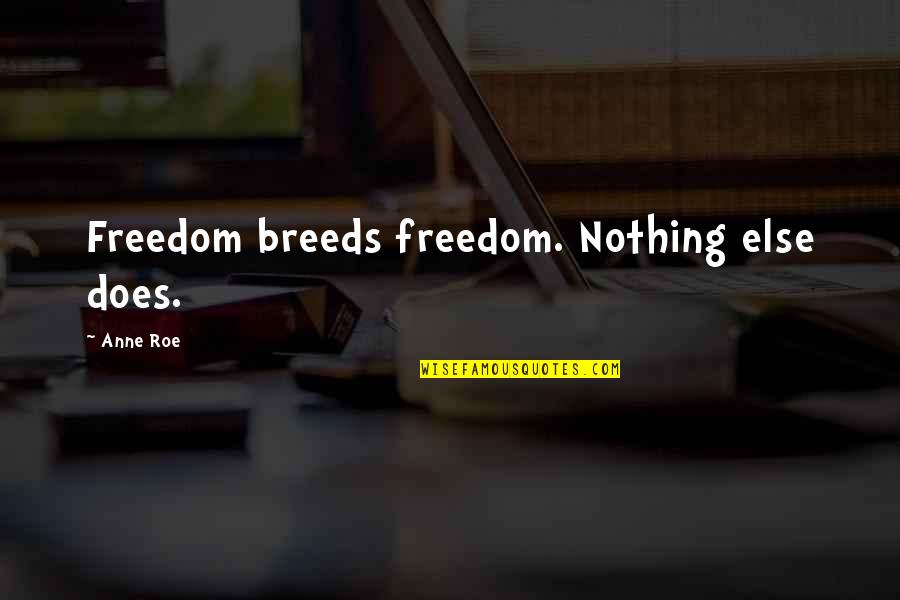 You Made Me Stronger Quotes By Anne Roe: Freedom breeds freedom. Nothing else does. You Made Me Stronger Quotes By Anne Roe: Freedom breeds freedom. Nothing else does.