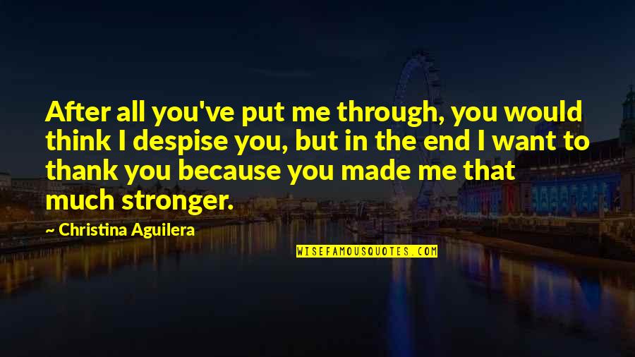 You Made Me Stronger Quotes By Christina Aguilera: After all you've put me through, you would You Made Me Stronger Quotes By Christina Aguilera: After all you've put me through, you would