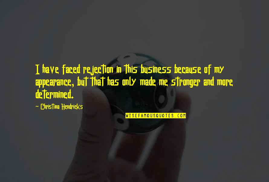 You Made Me Stronger Quotes By Christina Hendricks: I have faced rejection in this business because You Made Me Stronger Quotes By Christina Hendricks: I have faced rejection in this business because