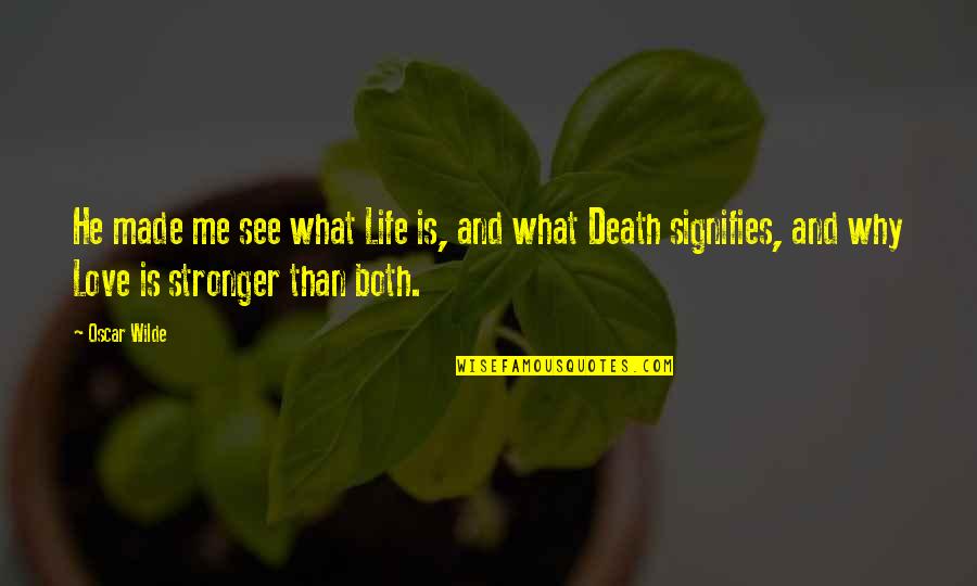 You Made Me Stronger Quotes By Oscar Wilde: He made me see what Life is, and You Made Me Stronger Quotes By Oscar Wilde: He made me see what Life is, and