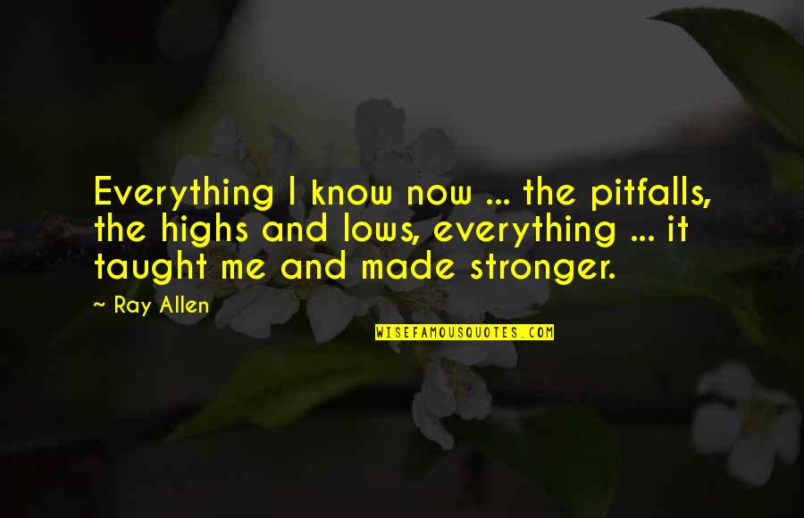 You Made Me Stronger Quotes By Ray Allen: Everything I know now ... the pitfalls, the You Made Me Stronger Quotes By Ray Allen: Everything I know now ... the pitfalls, the