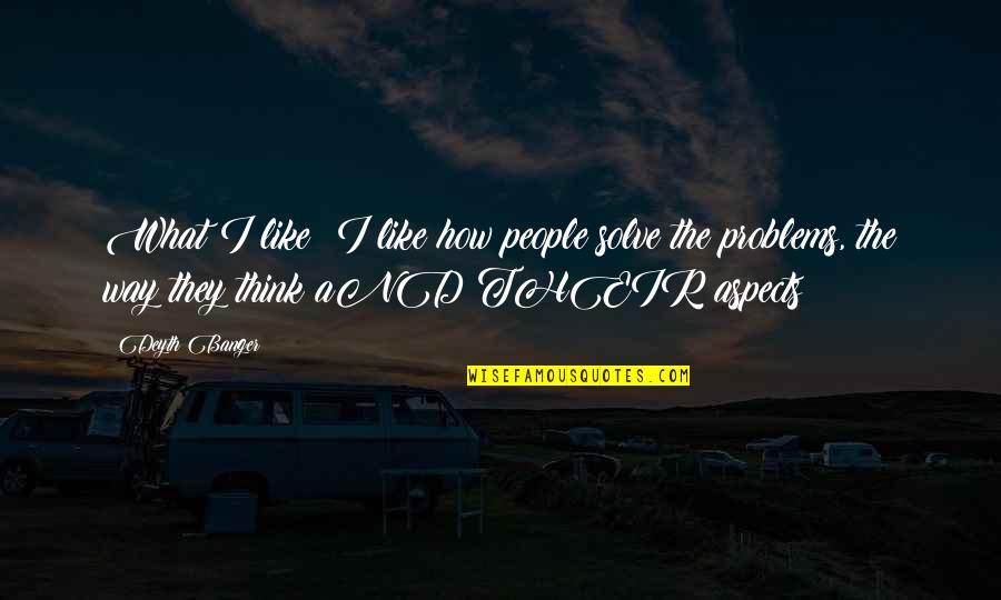 You Made My Day Friend Quotes By Deyth Banger: What I like??I like how people solve the You Made My Day Friend Quotes By Deyth Banger: What I like??I like how people solve the