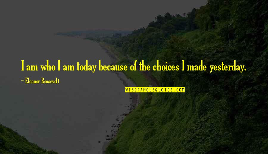 You Made Who I Am Today Quotes By Eleanor Roosevelt: I am who I am today because of