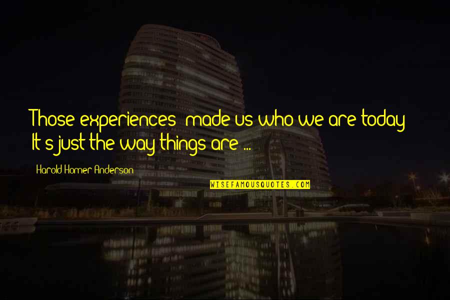 You Made Who I Am Today Quotes By Harold Homer Anderson: Those experiences "made us who we are today!"