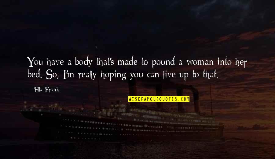 You Made Your Bed Quotes By Ella Frank: You have a body that's made to pound You Made Your Bed Quotes By Ella Frank: You have a body that's made to pound
