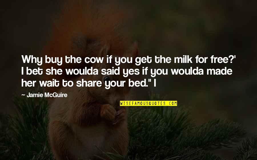 You Made Your Bed Quotes By Jamie McGuire: Why buy the cow if you get the You Made Your Bed Quotes By Jamie McGuire: Why buy the cow if you get the