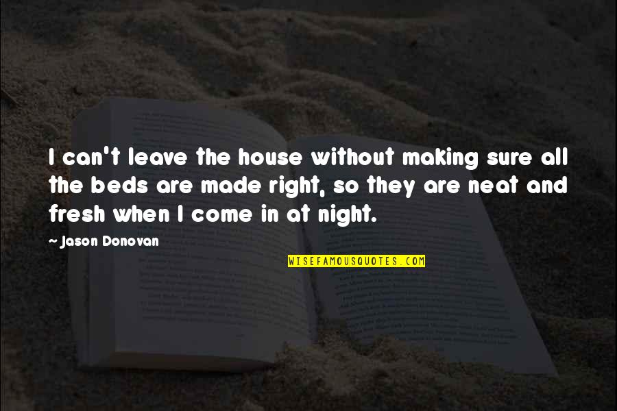 You Made Your Bed Quotes By Jason Donovan: I can't leave the house without making sure You Made Your Bed Quotes By Jason Donovan: I can't leave the house without making sure