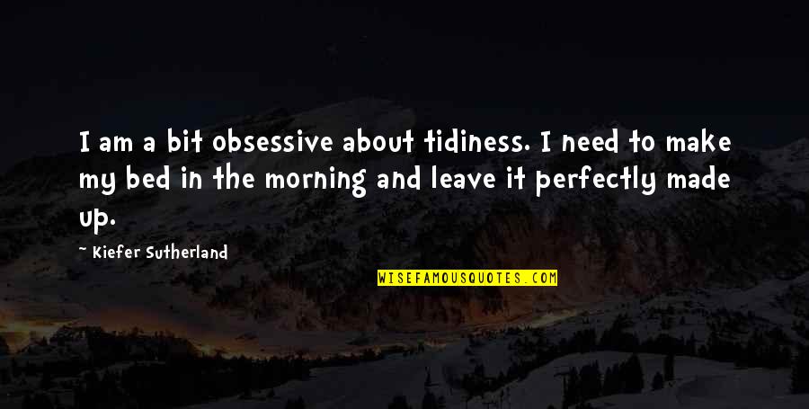 You Made Your Bed Quotes By Kiefer Sutherland: I am a bit obsessive about tidiness. I You Made Your Bed Quotes By Kiefer Sutherland: I am a bit obsessive about tidiness. I