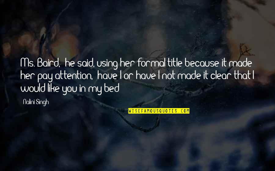 You Made Your Bed Quotes By Nalini Singh: Ms. Baird," he said, using her formal title You Made Your Bed Quotes By Nalini Singh: Ms. Baird," he said, using her formal title