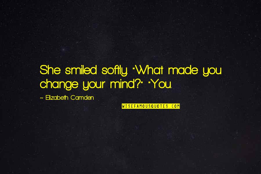 You Made Your Mind Quotes By Elizabeth Camden: She smiled softly. "What made you change your You Made Your Mind Quotes By Elizabeth Camden: She smiled softly. "What made you change your