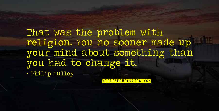You Made Your Mind Quotes By Philip Gulley: That was the problem with religion. You no You Made Your Mind Quotes By Philip Gulley: That was the problem with religion. You no