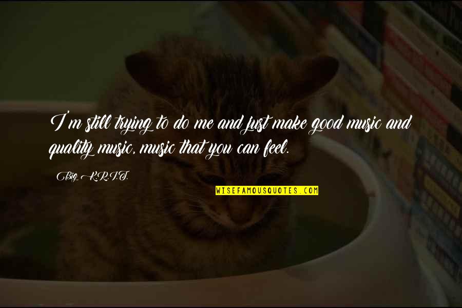 You Make Feel Good Quotes By Big K.R.I.T.: I'm still trying to do me and just You Make Feel Good Quotes By Big K.R.I.T.: I'm still trying to do me and just