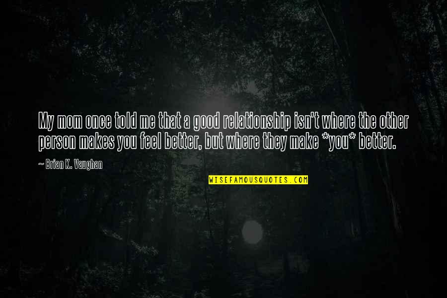 You Make Feel Good Quotes By Brian K. Vaughan: My mom once told me that a good You Make Feel Good Quotes By Brian K. Vaughan: My mom once told me that a good