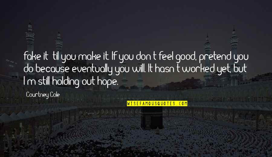 You Make Feel Good Quotes By Courtney Cole: fake it 'til you make it. If you You Make Feel Good Quotes By Courtney Cole: fake it 'til you make it. If you
