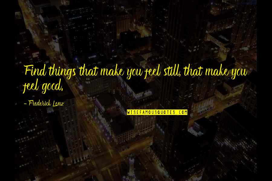 You Make Feel Good Quotes By Frederick Lenz: Find things that make you feel still, that