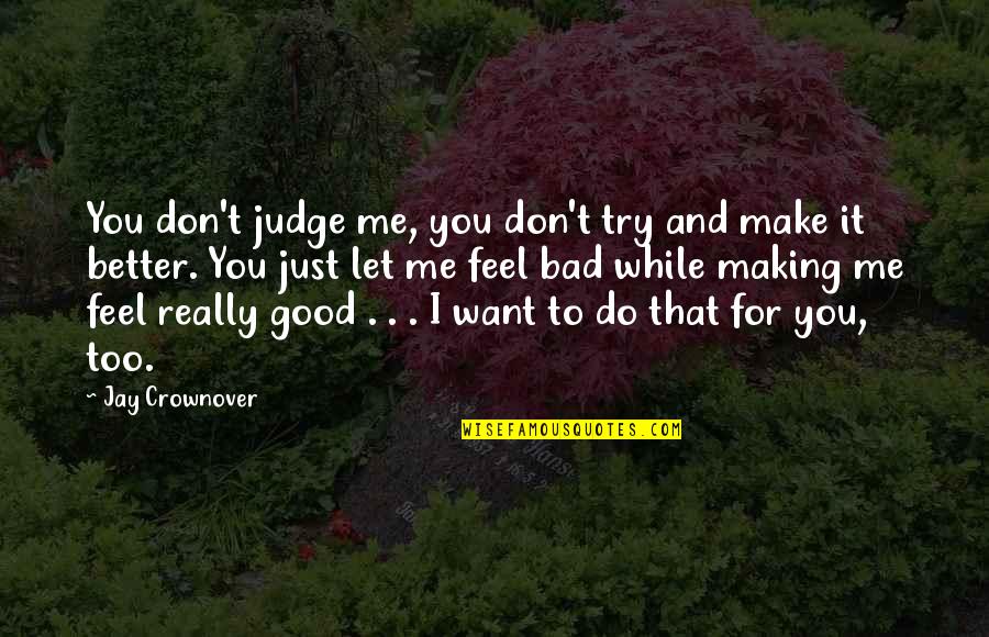 You Make Feel Good Quotes By Jay Crownover: You don't judge me, you don't try and