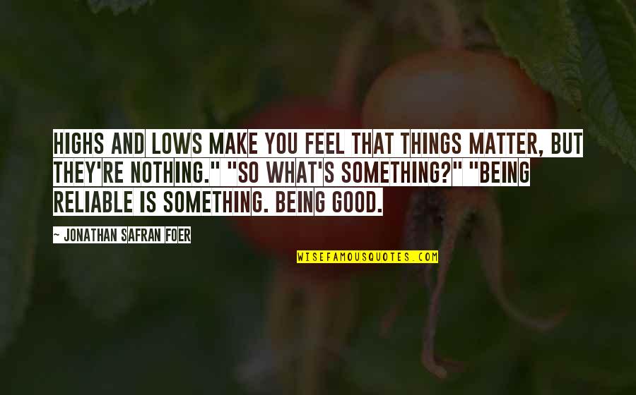 You Make Feel Good Quotes By Jonathan Safran Foer: Highs and lows make you feel that things You Make Feel Good Quotes By Jonathan Safran Foer: Highs and lows make you feel that things
