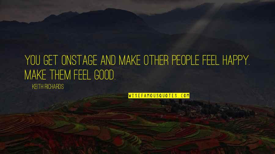 You Make Feel Good Quotes By Keith Richards: You get onstage and make other people feel