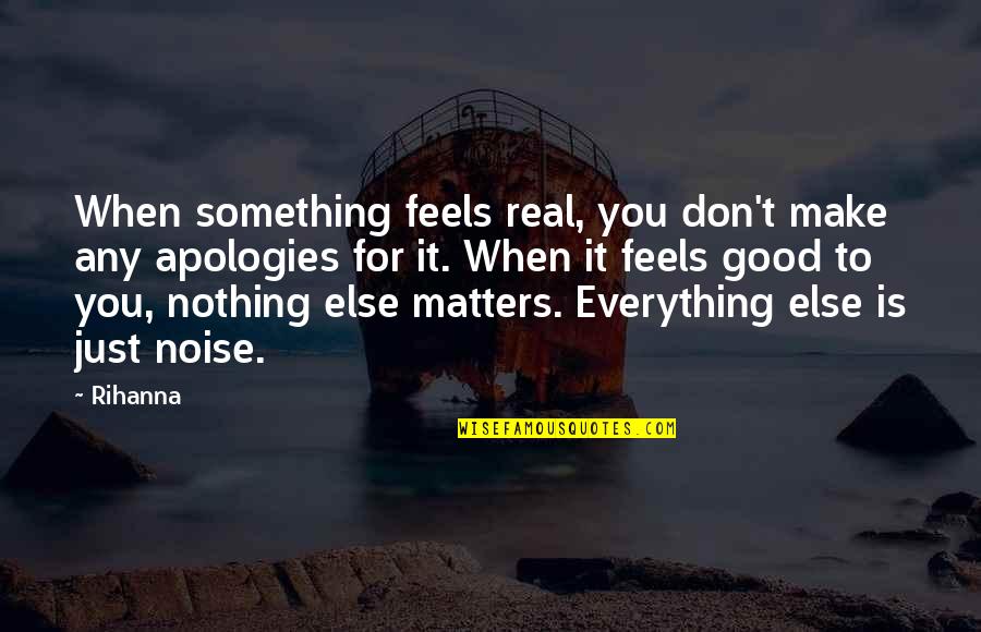 You Make Feel Good Quotes By Rihanna: When something feels real, you don't make any