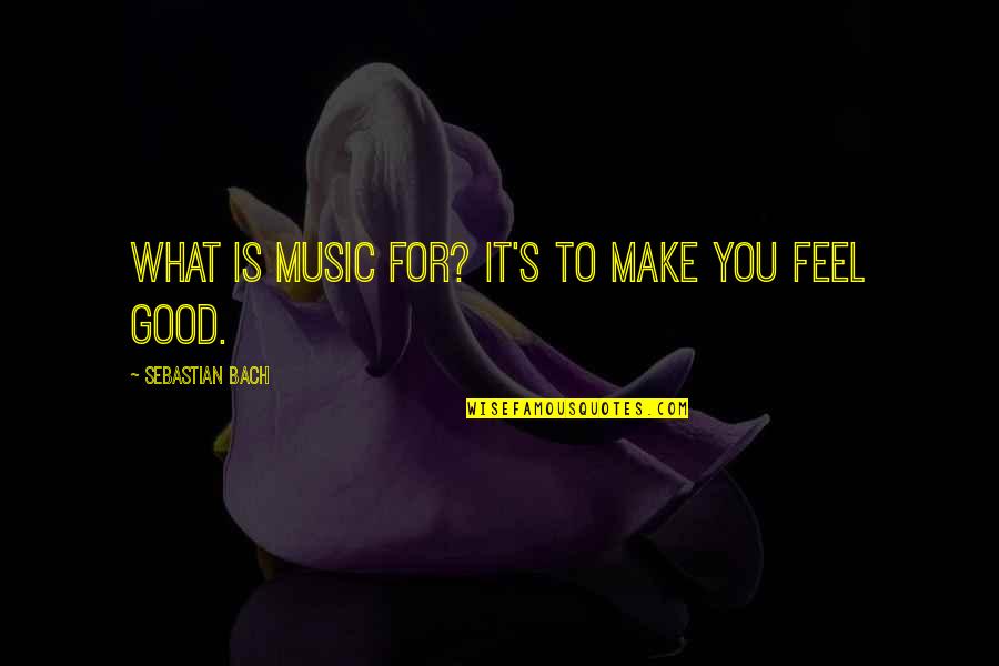 You Make Feel Good Quotes By Sebastian Bach: What is music for? It's to make you