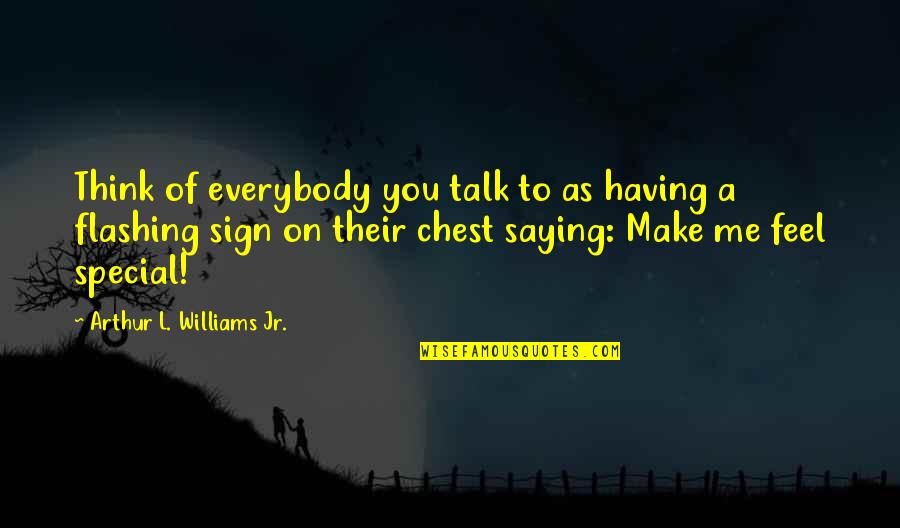 You Make Feel Special Quotes By Arthur L. Williams Jr.: Think of everybody you talk to as having You Make Feel Special Quotes By Arthur L. Williams Jr.: Think of everybody you talk to as having